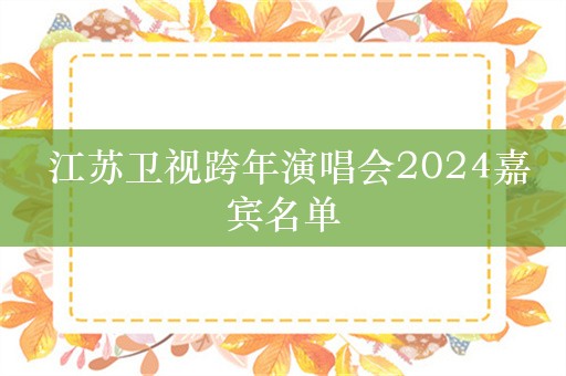  江苏卫视跨年演唱会2024嘉宾名单