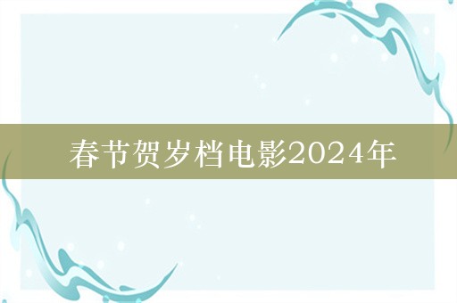  春节贺岁档电影2024年
