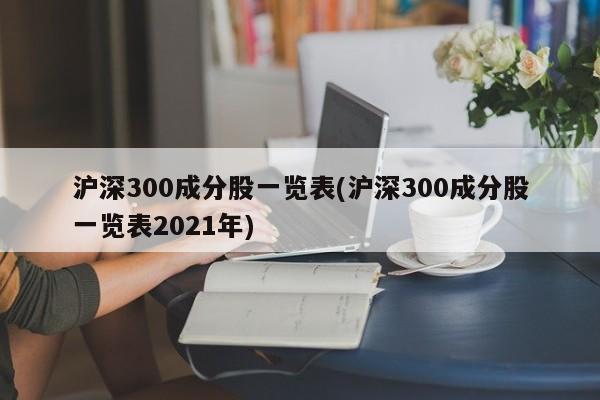 沪深300成分股一览表(沪深300成分股一览表2021年)